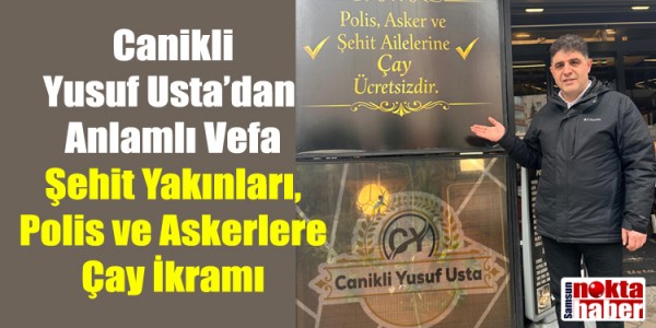 Canikli Yusuf Usta’dan Anlamlı Vefa: Şehit Yakınları, Polis ve Askerlere Çay İkramı